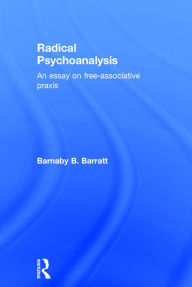Title: Radical Psychoanalysis: An essay on free-associative praxis / Edition 1, Author: Barnaby B. Barratt
