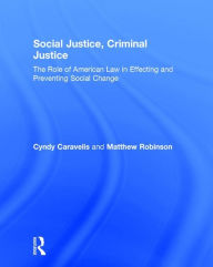 Title: Social Justice, Criminal Justice: The Role of American Law in Effecting and Preventing Social Change / Edition 1, Author: Cyndy Caravelis