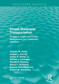 Title: Inland Waterway Transportation: Studies in Public and Private Management and Investment Decisions, Author: Charles W. Howe