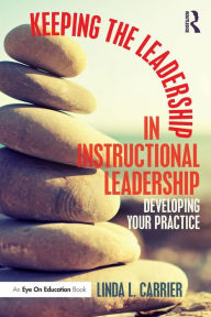 Title: Keeping the Leadership in Instructional Leadership: Developing Your Practice / Edition 1, Author: Linda L. Carrier