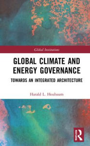 Title: Global Climate and Energy Governance: Towards an Integrated Architecture / Edition 1, Author: Harald L. Heubaum