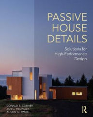 Title: Passive House Details: Solutions for High-Performance Design / Edition 1, Author: Donald Corner