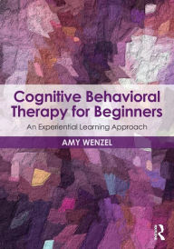 Title: Cognitive Behavioral Therapy for Beginners: An Experiential Learning Approach / Edition 1, Author: Amy Wenzel