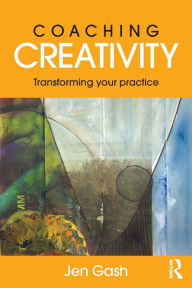 Title: Coaching Creativity: Transforming your practice / Edition 1, Author: Jen Gash