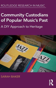 Title: Community Custodians of Popular Music's Past: A DIY Approach to Heritage / Edition 1, Author: Sarah Baker