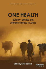 Title: One Health: Science, politics and zoonotic disease in Africa / Edition 1, Author: Kevin Bardosh
