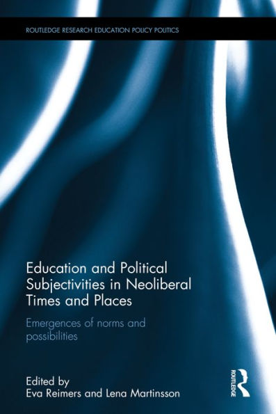Education and Political Subjectivities in Neoliberal Times and Places: Emergences of norms and possibilities / Edition 1