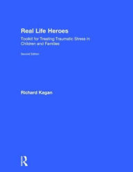 Title: Real Life Heroes: Toolkit for Treating Traumatic Stress in Children and Families, 2nd Edition / Edition 2, Author: Richard Kagan