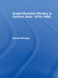 Title: Anglo-Russian Rivalry in Central Asia 1810-1895, Author: Gerald Morgan