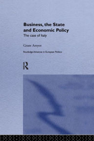 Title: Business, The State and Economic Policy: The Case of Italy / Edition 1, Author: G Grant Amyot
