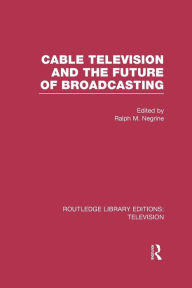 Title: Cable Television and the Future of Broadcasting, Author: Ralph Negrine