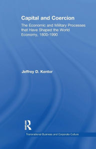 Title: Capital and Coercion: The Economic and Military Processes that Have Shaped the World Economy, 1800-1990 / Edition 1, Author: Jeffrey D. Kentor