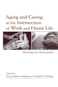 Title: Aging and Caring at the Intersection of Work and Home Life: Blurring the Boundaries / Edition 1, Author: Anne Martin-Matthews