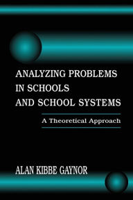 Title: Analyzing Problems in Schools and School Systems: A Theoretical Approach / Edition 1, Author: Alan K. Gaynor