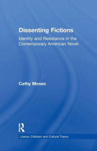 Title: Dissenting Fictions: Identity and Resistance in the Contemporary American Novel, Author: Cathy Moses