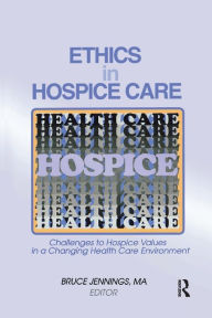 Title: Ethics in Hospice Care: Challenges to Hospice Values in a Changing Health Care Environment / Edition 1, Author: Bruce Jennings