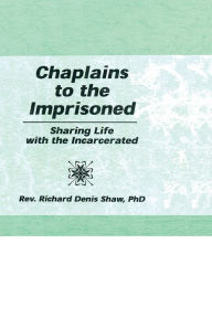 Title: Chaplains to the Imprisoned: Sharing Life with the Incarcerated, Author: Richard D Shaw