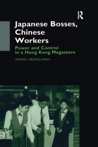 Title: Japanese Bosses, Chinese Workers: Power and Control in a Hongkong Megastore, Author: Wong Heung Wah Wong