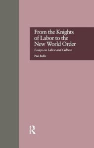 Title: From the Knights of Labor to the New World Order: Essays on Labor and Culture, Author: Paul Buhle