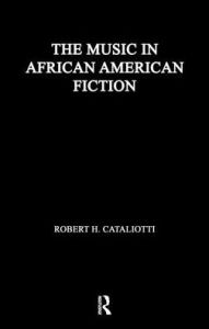 Title: The Music in African American Fiction: Representing Music in African American Fiction, Author: Robert H. Cataliotti