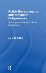 Title: Polish Entrepreneurs and American Entrepreneurs: A Comparative Study of Role Motivations, Author: John O'Del