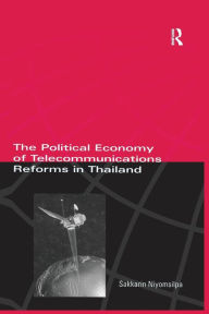 Title: The Political Economy of Telecommunicatons Reforms in Thailand / Edition 1, Author: Sakkarin Niyomsilpa