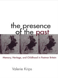 Title: The Presence of the Past: Memory, Heritage and Childhood in Post-War Britain, Author: Valerie Krips