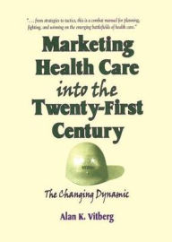 Title: Marketing Health Care Into the Twenty-First Century: The Changing Dynamic / Edition 1, Author: Alan K Vitberg