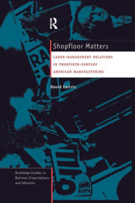 Title: Shopfloor Matters: Labor - Management Relations in 20th Century American Manufacturing / Edition 1, Author: David Fairris