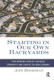 Title: Starting in Our Own Backyards: How Working Families Can Build Community and Survive the New Economy / Edition 1, Author: Ann Bookman