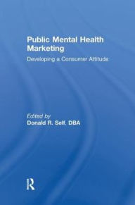 Title: Public Mental Health Marketing: Developing a Consumer Attitude / Edition 1, Author: Donald Self