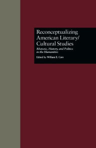 Title: Reconceptualizing American Literary/Cultural Studies: Rhetoric, History, and Politics in the Humanities, Author: William E. Cain
