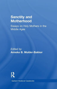 Title: Sanctity and Motherhood: Essays on Holy Mothers in the Middle Ages, Author: Anneke Mulder-Bakker