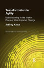 Transformation to Agility: Manufacturing in the Market Place of Unanticipated Change