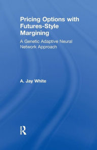 Title: Pricing Options with Futures-Style Margining: A Genetic Adaptive Neural Network Approach / Edition 1, Author: Alan White