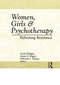 Title: Women, Girls & Psychotherapy: Reframing Resistance / Edition 1, Author: Carol Gilligan