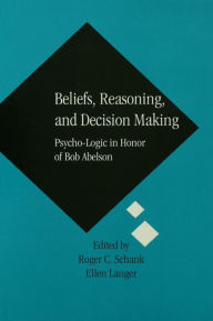 Title: Beliefs, Reasoning, and Decision Making: Psycho-Logic in Honor of Bob Abelson / Edition 1, Author: Roger C. Schank