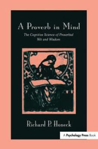 Title: A Proverb in Mind: The Cognitive Science of Proverbial Wit and Wisdom, Author: Richard P. Honeck