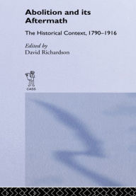 Title: Abolition and Its Aftermath: The Historical Context 1790-1916, Author: David Richardson