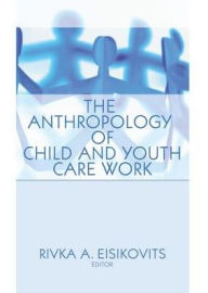 Title: The Anthropology of Child and Youth Care Work / Edition 1, Author: Jerome Beker