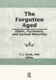 Title: The Forgotten Aged: Ethnic, Psychiatric, and Societal Minorities, Author: T.L.  Brink