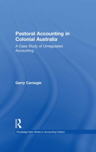 Title: Pastoral Accounting in Colonial Australia: A Case Study of Unregulated Accounting / Edition 1, Author: Garry Carnegie