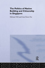 Title: The Politics of Nation Building and Citizenship in Singapore / Edition 1, Author: Michael Hill