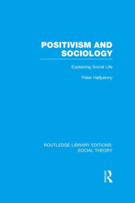 Title: Positivism and Sociology (RLE Social Theory): Explaining Social Life, Author: Peter Halfpenny