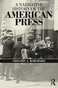 Title: A Narrative History of the American Press / Edition 1, Author: Gregory Borchard