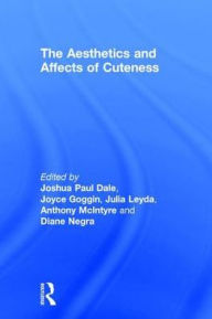 Title: The Aesthetics and Affects of Cuteness / Edition 1, Author: Joshua Paul Dale
