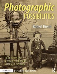 Title: Photographic Possibilities: The Expressive Use of Concepts, Ideas, Materials, and Processes / Edition 4, Author: Robert Hirsch