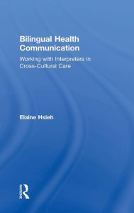 Title: Bilingual Health Communication: Working with Interpreters in Cross-Cultural Care / Edition 1, Author: Elaine Hsieh