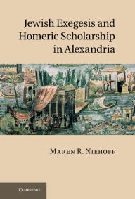 Title: Jewish Exegesis and Homeric Scholarship in Alexandria, Author: Maren R. Niehoff