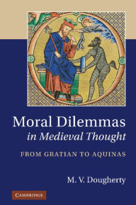 Title: Moral Dilemmas in Medieval Thought: From Gratian to Aquinas, Author: M. V. Dougherty